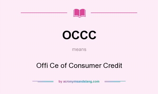 What does OCCC mean? It stands for Offi Ce of Consumer Credit