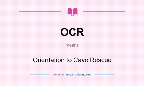 What does OCR mean? It stands for Orientation to Cave Rescue