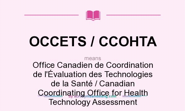 What does OCCETS / CCOHTA mean? It stands for Office Canadien de Coordination de l`Évaluation des Technologies de la Santé / Canadian Coordinating Office for Health Technology Assessment