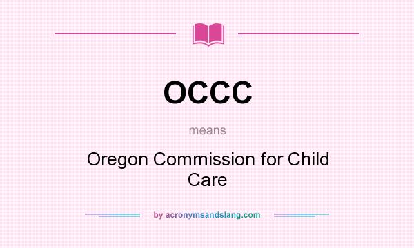 What does OCCC mean? It stands for Oregon Commission for Child Care