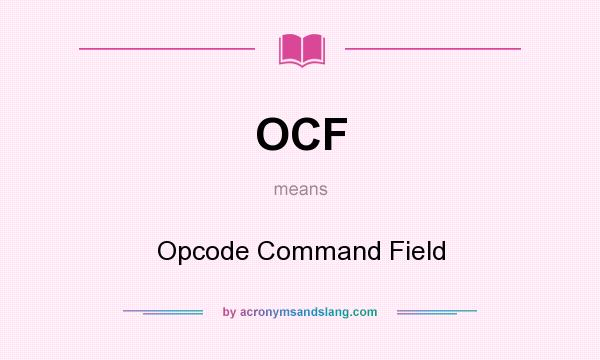 What does OCF mean? It stands for Opcode Command Field