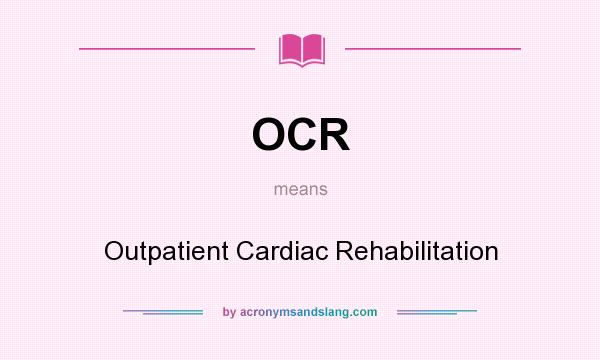 What does OCR mean? It stands for Outpatient Cardiac Rehabilitation