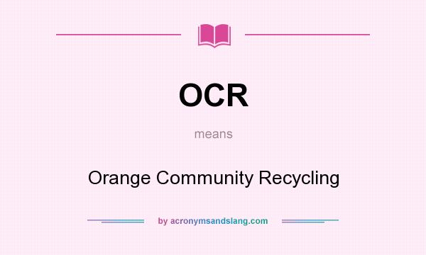 What does OCR mean? It stands for Orange Community Recycling