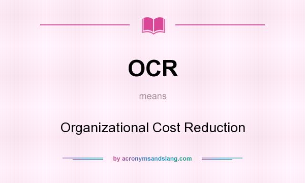 What does OCR mean? It stands for Organizational Cost Reduction