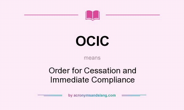 What does OCIC mean? It stands for Order for Cessation and Immediate Compliance