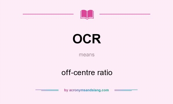 What does OCR mean? It stands for off-centre ratio