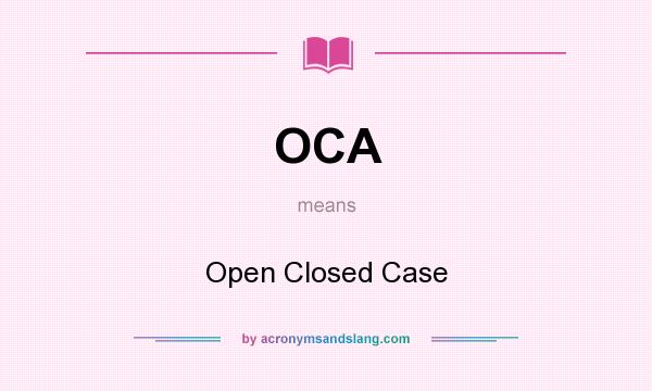 What does OCA mean? It stands for Open Closed Case