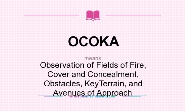 What does OCOKA mean? It stands for Observation of Fields of Fire, Cover and Concealment, Obstacles, KeyTerrain, and Avenues of Approach
