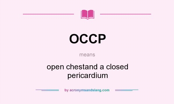 What does OCCP mean? It stands for open chestand a closed pericardium