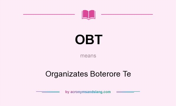What does OBT mean? It stands for Organizates Boterore Te