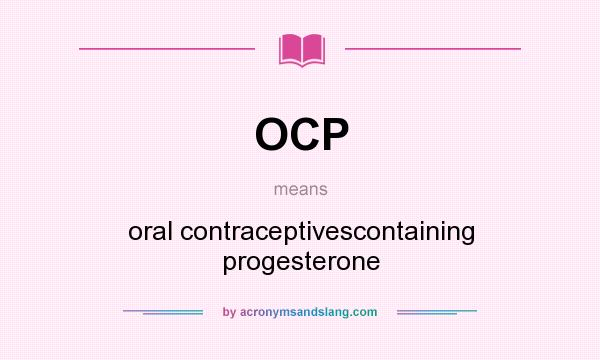 What does OCP mean? It stands for oral contraceptivescontaining progesterone