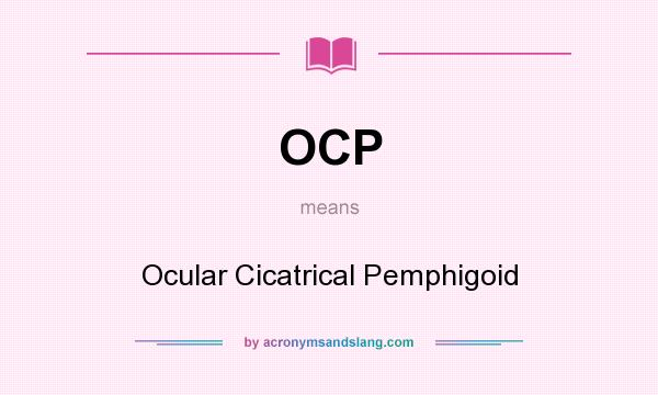 What does OCP mean? It stands for Ocular Cicatrical Pemphigoid