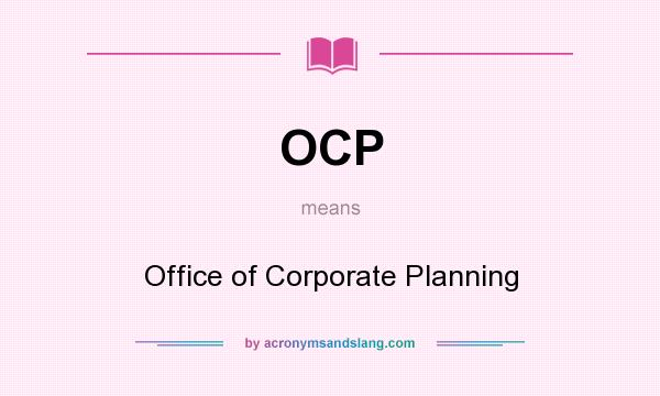 What does OCP mean? It stands for Office of Corporate Planning