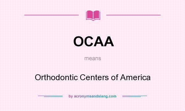 What does OCAA mean? It stands for Orthodontic Centers of America