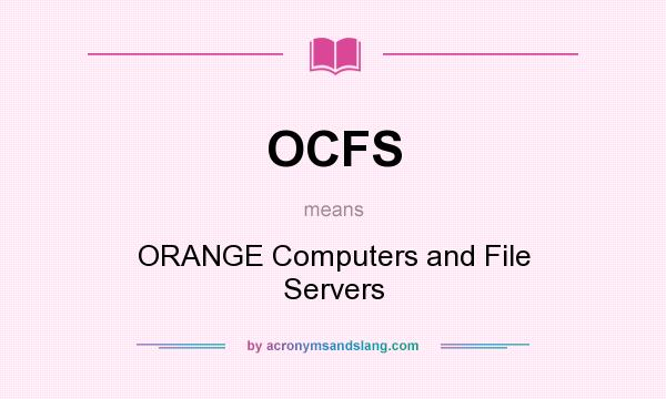 What does OCFS mean? It stands for ORANGE Computers and File Servers