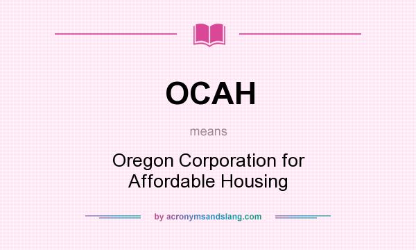 What does OCAH mean? It stands for Oregon Corporation for Affordable Housing