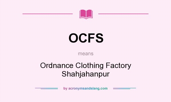 What does OCFS mean? It stands for Ordnance Clothing Factory Shahjahanpur