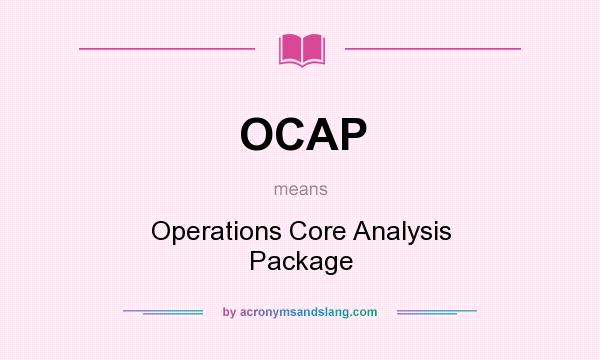 What does OCAP mean? It stands for Operations Core Analysis Package