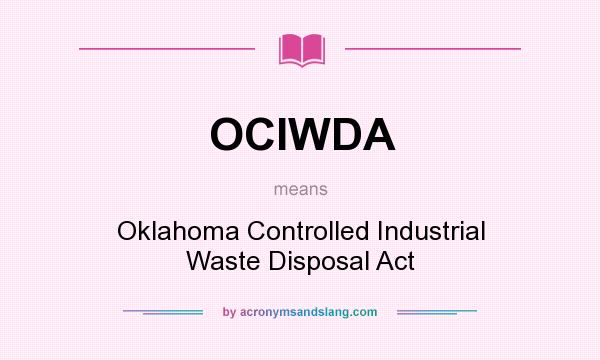 What does OCIWDA mean? It stands for Oklahoma Controlled Industrial Waste Disposal Act