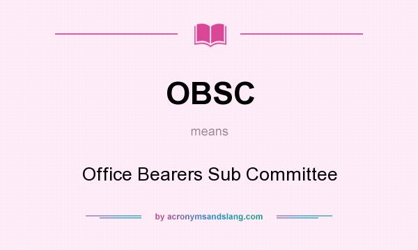 What does OBSC mean? It stands for Office Bearers Sub Committee
