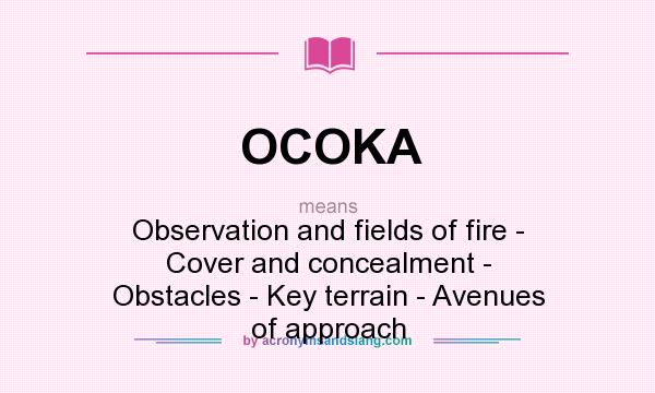 What does OCOKA mean? It stands for Observation and fields of fire - Cover and concealment - Obstacles - Key terrain - Avenues of approach