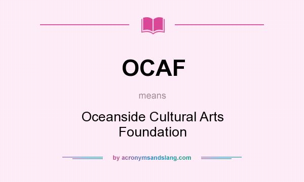 What does OCAF mean? It stands for Oceanside Cultural Arts Foundation