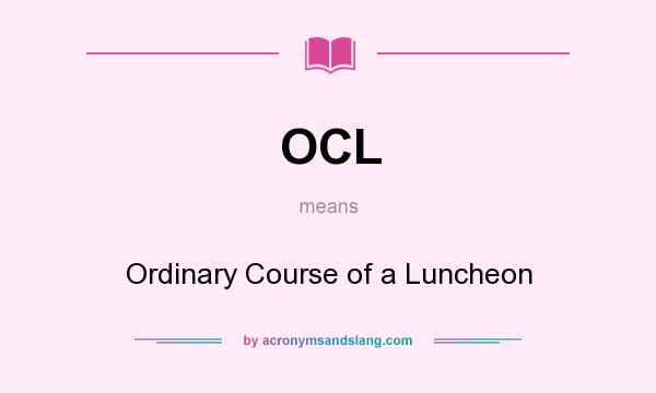 What does OCL mean? It stands for Ordinary Course of a Luncheon