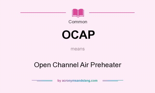 What does OCAP mean? It stands for Open Channel Air Preheater