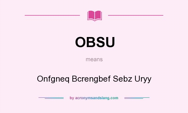 What does OBSU mean? It stands for Onfgneq Bcrengbef Sebz Uryy