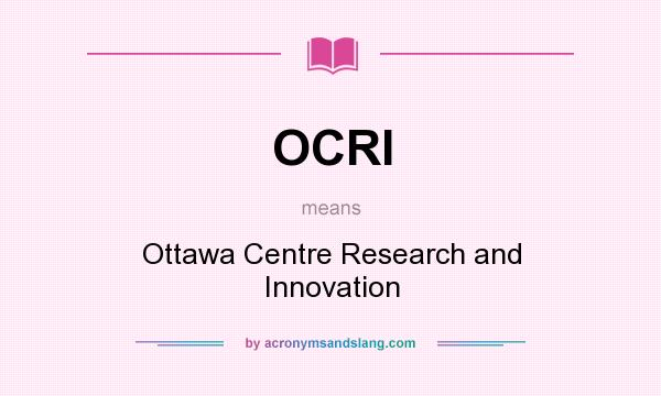 What does OCRI mean? It stands for Ottawa Centre Research and Innovation