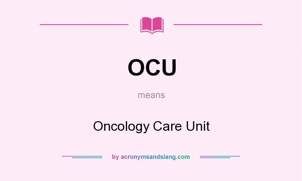 What does OCU mean? It stands for Oncology Care Unit