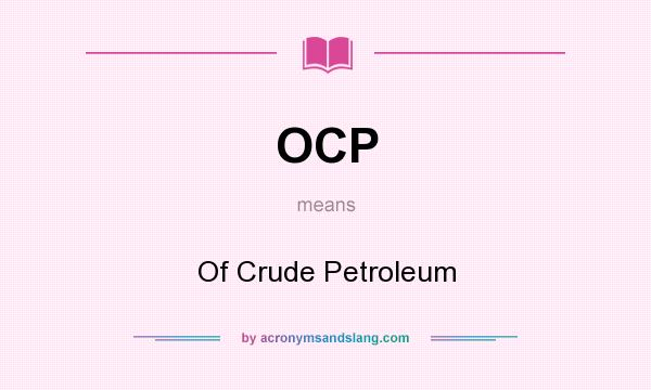 What does OCP mean? It stands for Of Crude Petroleum
