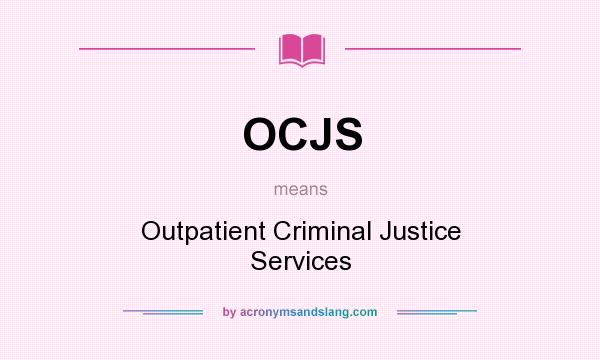 What does OCJS mean? It stands for Outpatient Criminal Justice Services