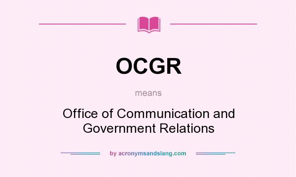 What does OCGR mean? It stands for Office of Communication and Government Relations
