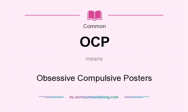 What does OCP mean? It stands for Obsessive Compulsive Posters