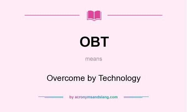 What does OBT mean? It stands for Overcome by Technology