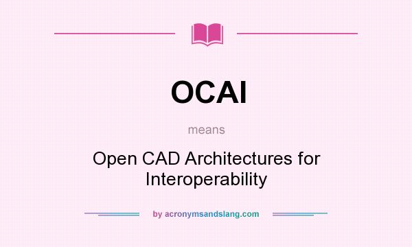 What does OCAI mean? It stands for Open CAD Architectures for Interoperability