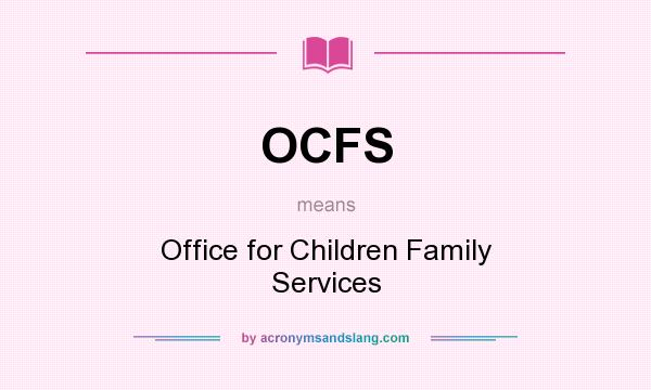What does OCFS mean? It stands for Office for Children Family Services