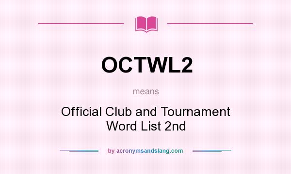 What does OCTWL2 mean? It stands for Official Club and Tournament Word List 2nd