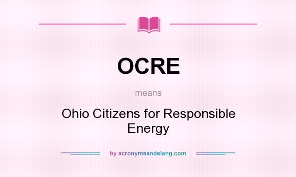 What does OCRE mean? It stands for Ohio Citizens for Responsible Energy