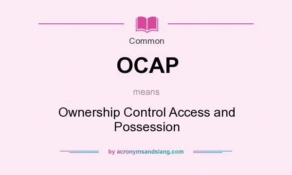 What does OCAP mean? It stands for Ownership Control Access and Possession