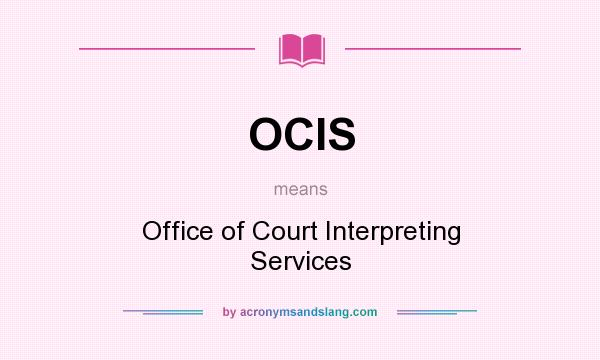 What does OCIS mean? It stands for Office of Court Interpreting Services