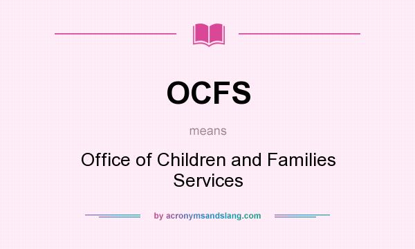 What does OCFS mean? It stands for Office of Children and Families Services