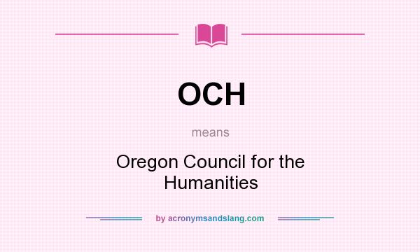 What does OCH mean? It stands for Oregon Council for the Humanities