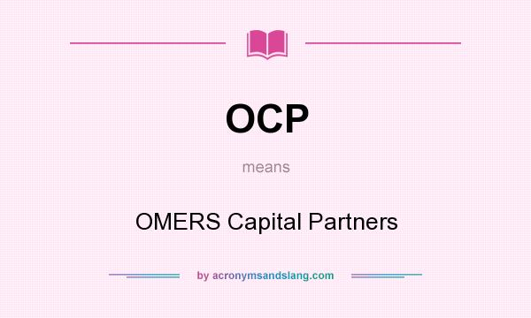 What does OCP mean? It stands for OMERS Capital Partners
