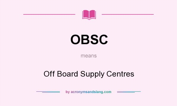 What does OBSC mean? It stands for Off Board Supply Centres