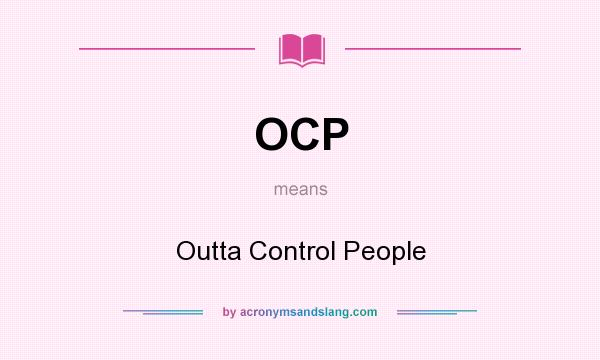 What does OCP mean? It stands for Outta Control People
