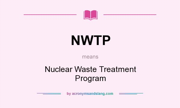 What does NWTP mean? It stands for Nuclear Waste Treatment Program