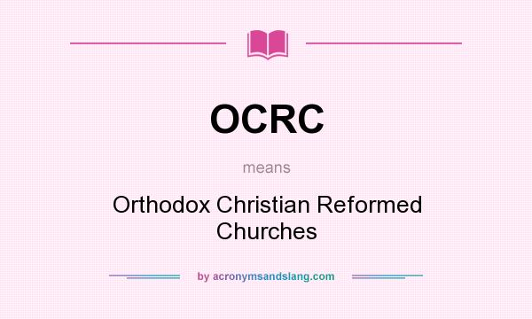 What does OCRC mean? It stands for Orthodox Christian Reformed Churches