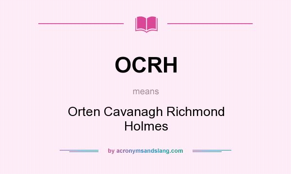 What does OCRH mean? It stands for Orten Cavanagh Richmond Holmes